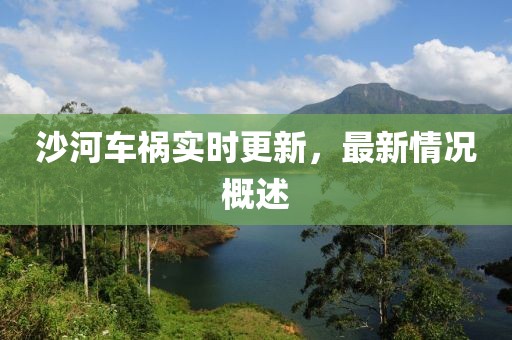 沙河车祸实时更新，最新情况概述