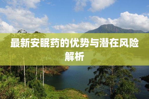 最新安眠药的优势与潜在风险解析