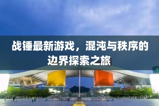 战锤最新游戏，混沌与秩序的边界探索之旅