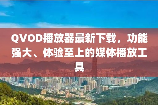 QVOD播放器最新下载，功能强大、体验至上的媒体播放工具