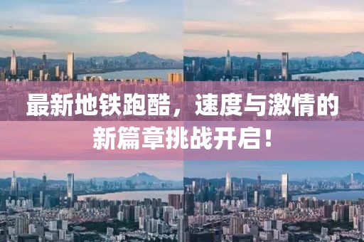 最新地铁跑酷，速度与激情的新篇章挑战开启！