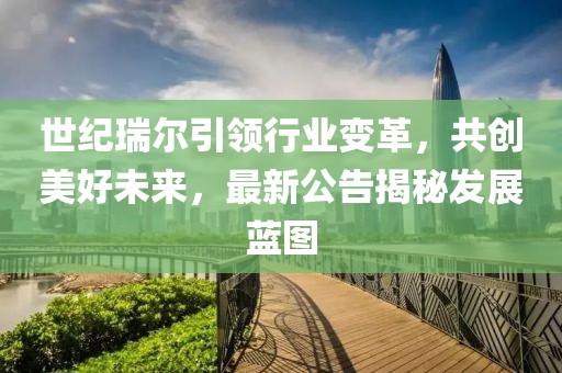 世纪瑞尔引领行业变革，共创美好未来，最新公告揭秘发展蓝图