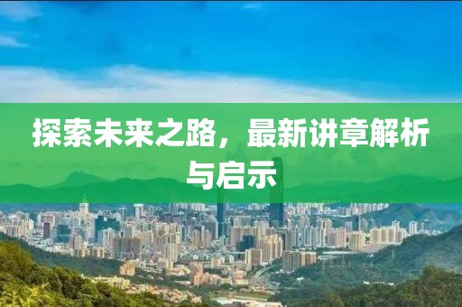 探索未来之路，最新讲章解析与启示