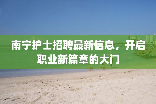 南宁护士招聘最新信息，开启职业新篇章的大门