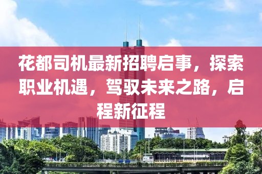 花都司机最新招聘启事，探索职业机遇，驾驭未来之路，启程新征程