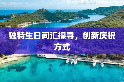 独特生日词汇探寻，创新庆祝方式