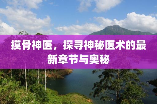 摸骨神医，探寻神秘医术的最新章节与奥秘