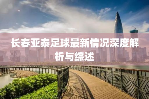 长春亚泰足球最新情况深度解析与综述