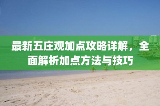 最新五庄观加点攻略详解，全面解析加点方法与技巧
