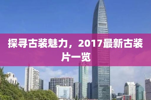 探寻古装魅力，2017最新古装片一览