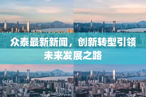 众泰最新新闻，创新转型引领未来发展之路