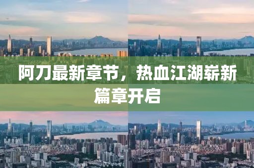 阿刀最新章节，热血江湖崭新篇章开启