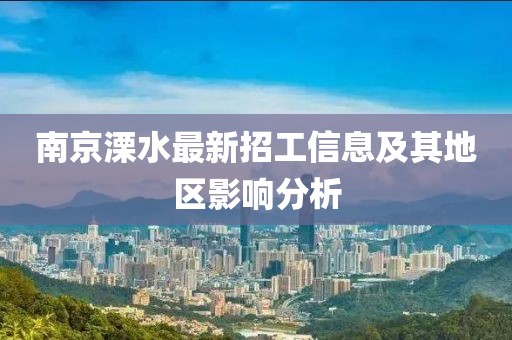 南京溧水最新招工信息及其地区影响分析
