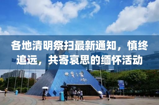 各地清明祭扫最新通知，慎终追远，共寄哀思的缅怀活动