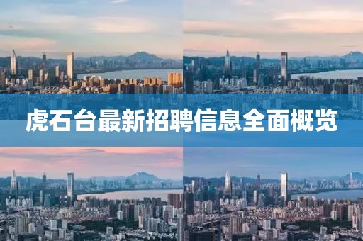 虎石台最新招聘信息全面概览