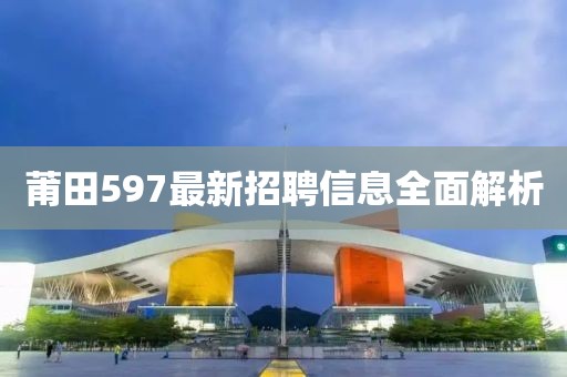 莆田597最新招聘信息全面解析