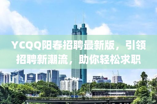 YCQQ阳春招聘最新版，引领招聘新潮流，助你轻松求职