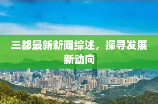 三都最新新闻综述，探寻发展新动向