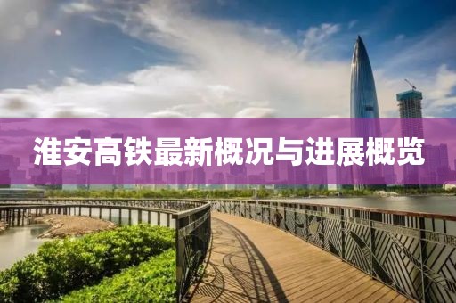 淮安高铁最新概况与进展概览