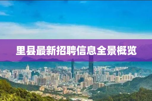 里县最新招聘信息全景概览