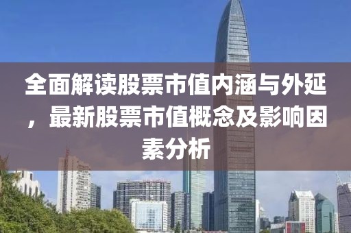 全面解读股票市值内涵与外延，最新股票市值概念及影响因素分析