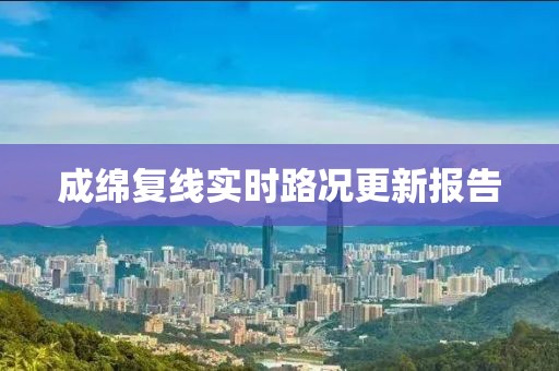 成绵复线实时路况更新报告
