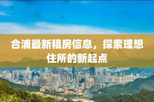 合浦最新租房信息，探索理想住所的新起点