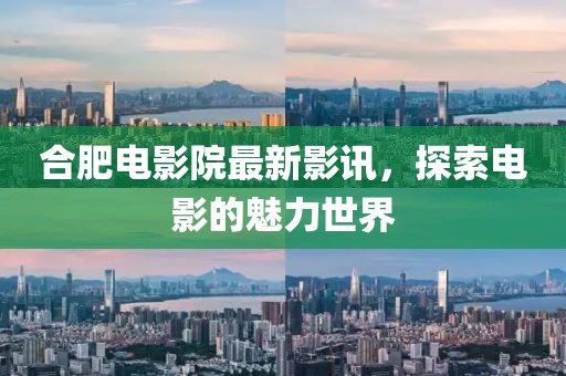 合肥电影院最新影讯，探索电影的魅力世界