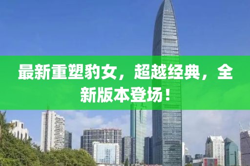 最新重塑豹女，超越经典，全新版本登场！