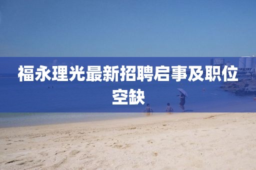 福永理光最新招聘启事及职位空缺