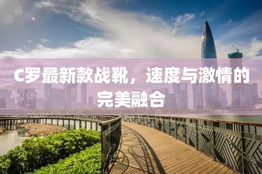 C罗最新款战靴，速度与激情的完美融合