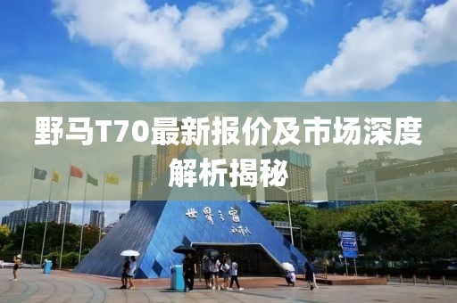 野马T70最新报价及市场深度解析揭秘