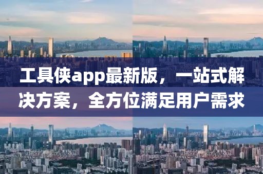 工具侠app最新版，一站式解决方案，全方位满足用户需求