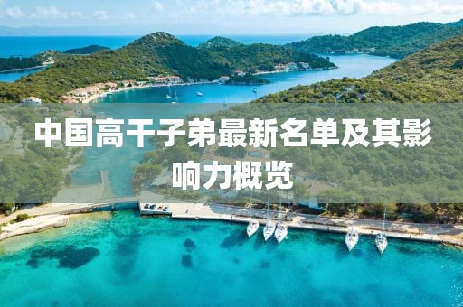 中国高干子弟最新名单及其影响力概览