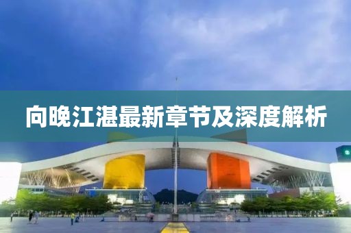 向晚江湛最新章节及深度解析