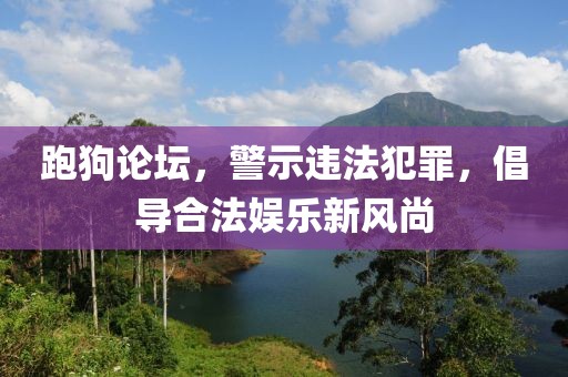 跑狗论坛，警示违法犯罪，倡导合法娱乐新风尚