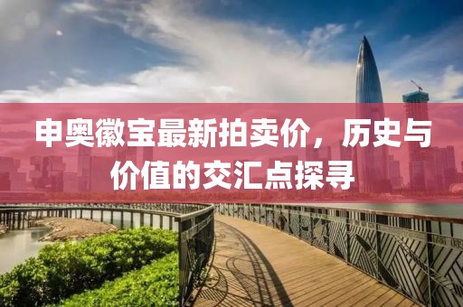 申奥徽宝最新拍卖价，历史与价值的交汇点探寻