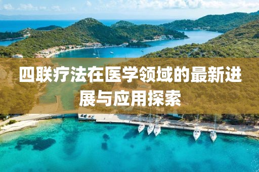 四联疗法在医学领域的最新进展与应用探索