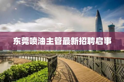 东莞喷油主管最新招聘启事