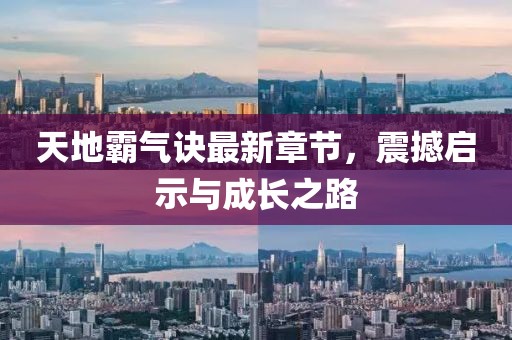 天地霸气诀最新章节，震撼启示与成长之路
