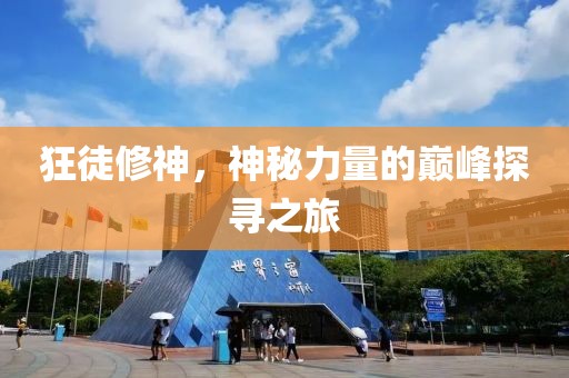 狂徒修神，神秘力量的巅峰探寻之旅
