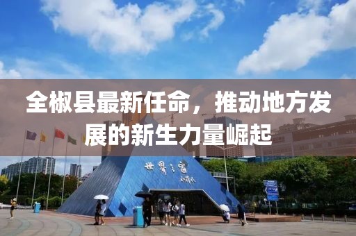 全椒县最新任命，推动地方发展的新生力量崛起
