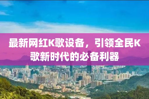最新网红K歌设备，引领全民K歌新时代的必备利器