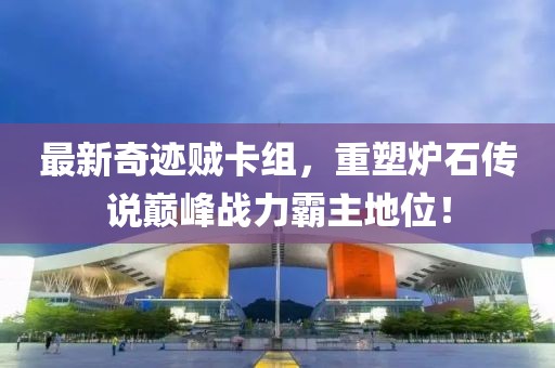 最新奇迹贼卡组，重塑炉石传说巅峰战力霸主地位！
