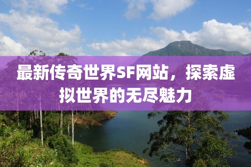 最新传奇世界SF网站，探索虚拟世界的无尽魅力