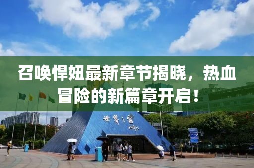 召唤悍妞最新章节揭晓，热血冒险的新篇章开启！