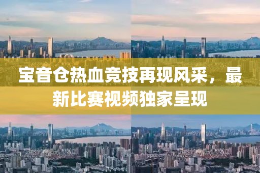 宝音仓热血竞技再现风采，最新比赛视频独家呈现