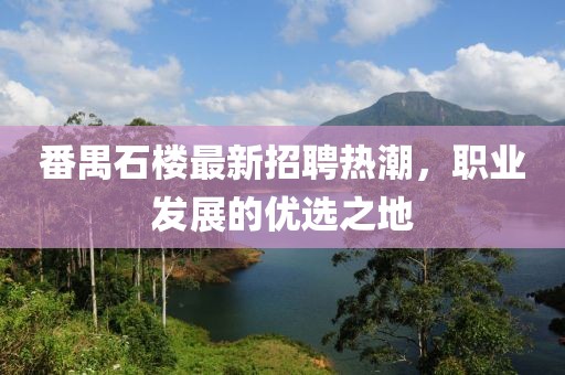 番禺石楼最新招聘热潮，职业发展的优选之地