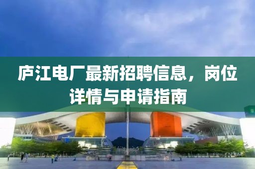 庐江电厂最新招聘信息，岗位详情与申请指南