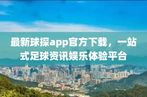 最新球探app官方下载，一站式足球资讯娱乐体验平台